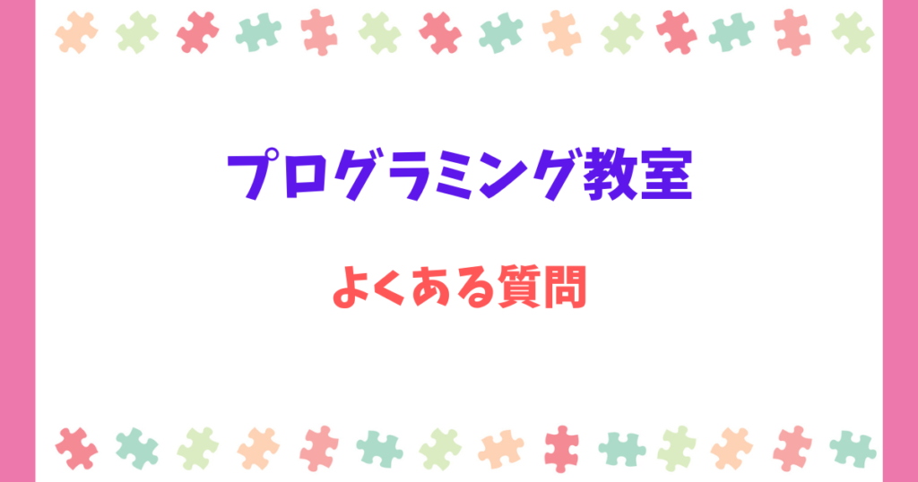 【Q&A】プログラミング教室よくある質問(何歳からでも早すぎない!)