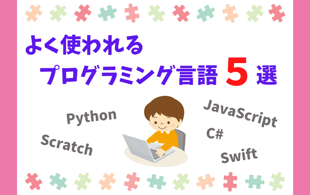 よく使われるプログラミング言語5選（Scratch、Python、JavaScript、C#、Swift）