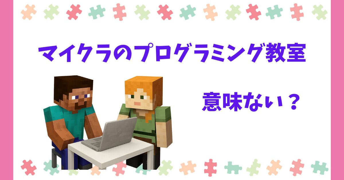 マイクラのプログラミング教室は意味ない？口コミ・体験談を徹底調査！