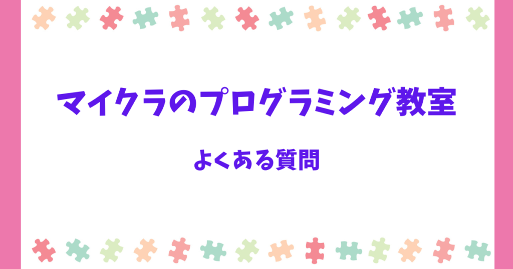 よくある質問(FAQ)|マイクラのプログラミング教室を検討する方へ