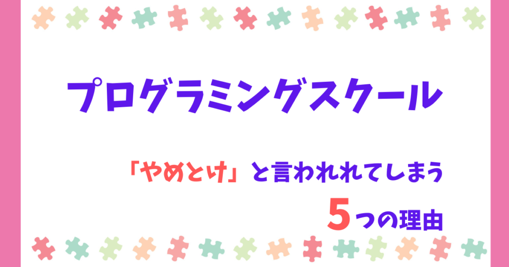 「プログラミングスクールはやめとけ」と言われる5つの理由とは?それでも意味ある学びが詰まっている!